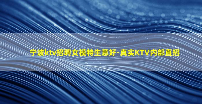 宁波ktv招聘女模特生意好-真实KTV内部直招